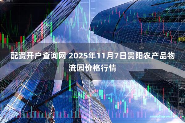 配资开户查询网 2025年11月7日贵阳农产品物流园价格行情