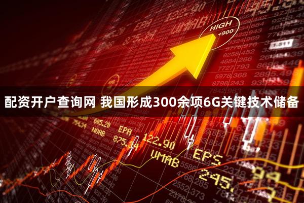 配资开户查询网 我国形成300余项6G关键技术储备
