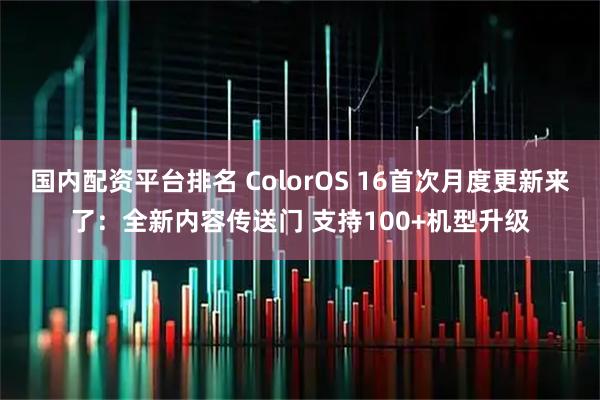 国内配资平台排名 ColorOS 16首次月度更新来了：全新内容传送门 支持100+机型升级