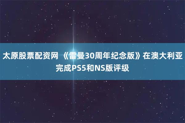 太原股票配资网 《雷曼30周年纪念版》在澳大利亚完成PS5和NS版评级