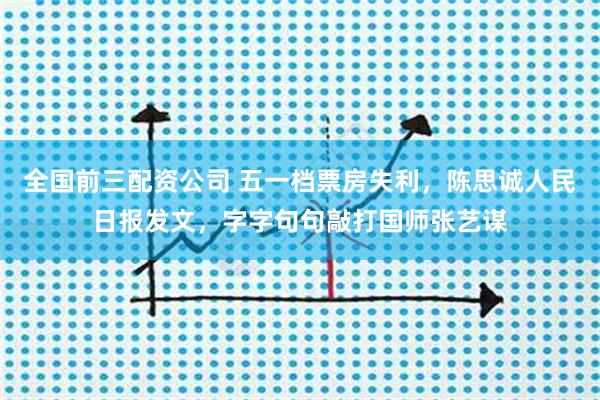 全国前三配资公司 五一档票房失利，陈思诚人民日报发文，字字句句敲打国师张艺谋